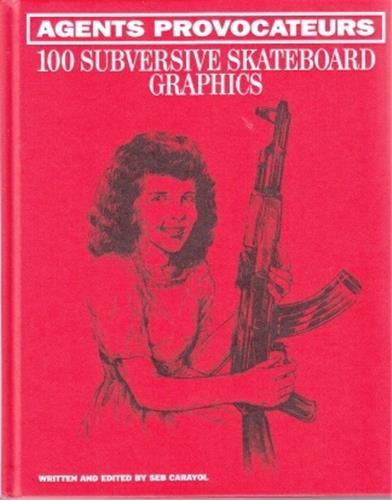 Agents Provocateurs: 100 Subversive Skateboard Graphics